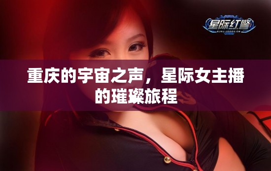 重慶的宇宙之聲，星際女主播的璀璨旅程
