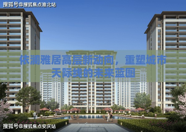 依瀾雅居高層新動(dòng)向，重塑城市天際線的未來藍(lán)圖
