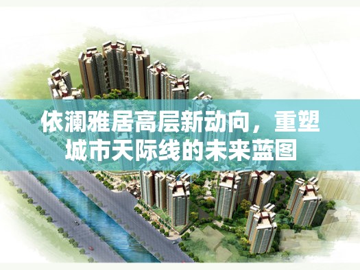 依瀾雅居高層新動(dòng)向，重塑城市天際線的未來藍(lán)圖