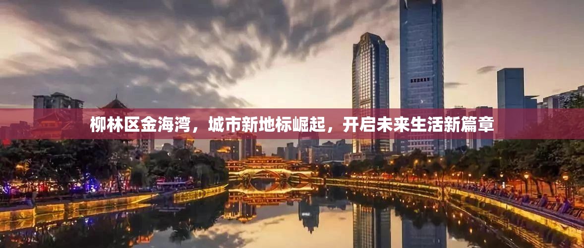 柳林區(qū)金海灣，城市新地標(biāo)崛起，開啟未來(lái)生活新篇章