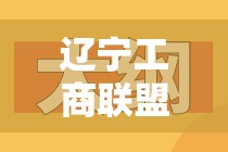 遼寧工商聯(lián)盟新動向，引領(lǐng)區(qū)域經(jīng)濟新飛躍的最新動態(tài)與影響解析