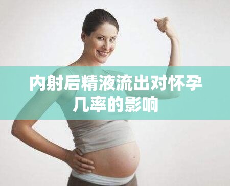 內(nèi)射后精液流出對(duì)懷孕幾率的影響