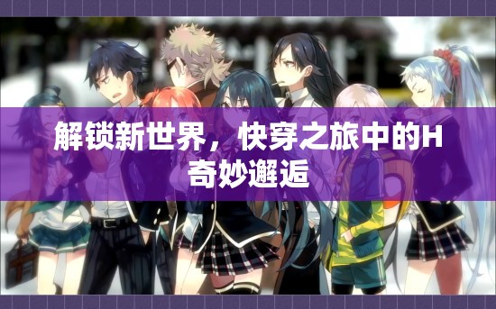解鎖新世界，快穿之旅中的H奇妙邂逅