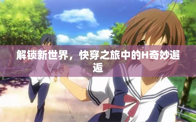 解鎖新世界，快穿之旅中的H奇妙邂逅