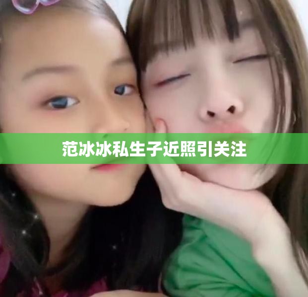 范冰冰私生子近照引關(guān)注