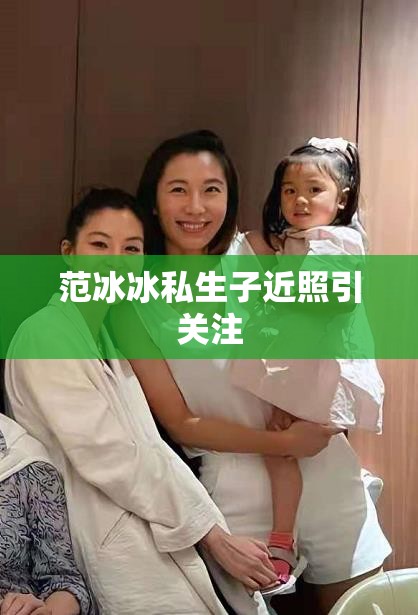 范冰冰私生子近照引關(guān)注