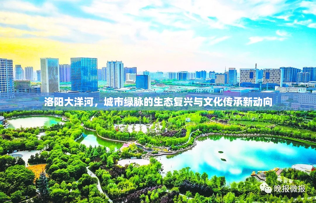 洛陽大洋河，城市綠脈的生態(tài)復(fù)興與文化傳承新動向
