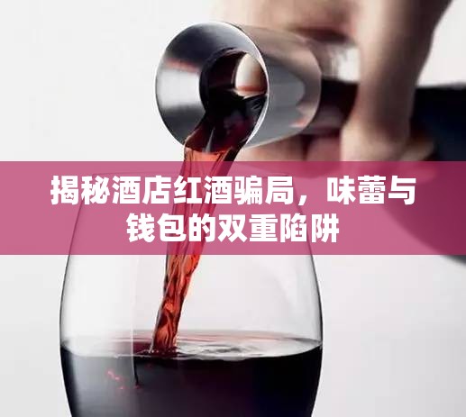 揭秘酒店紅酒騙局，味蕾與錢包的雙重陷阱