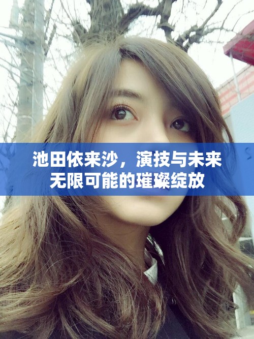池田依來沙，演技與未來無限可能的璀璨綻放