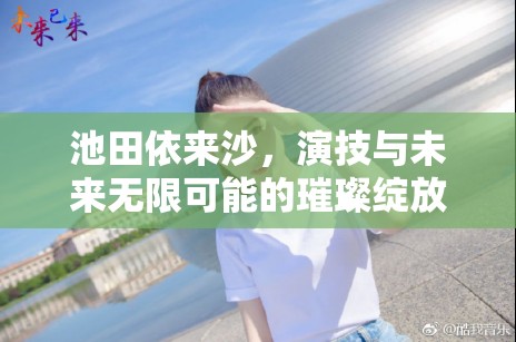 池田依來沙，演技與未來無限可能的璀璨綻放