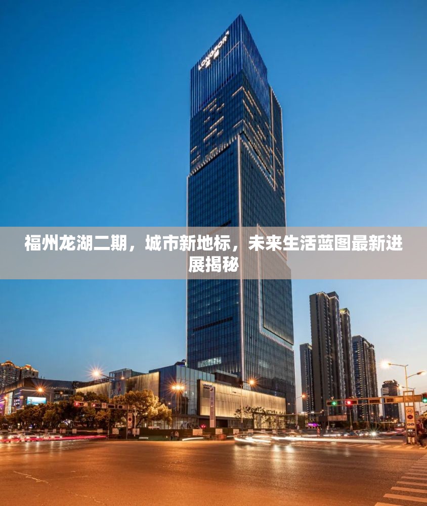 福州龍湖二期，城市新地標(biāo)，未來生活藍圖最新進展揭秘
