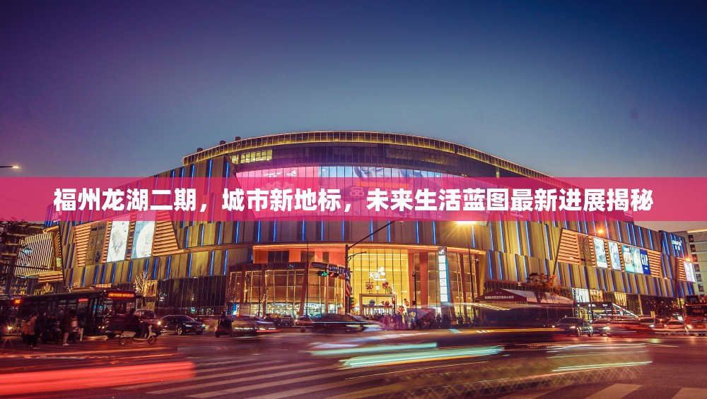 福州龍湖二期，城市新地標(biāo)，未來生活藍圖最新進展揭秘