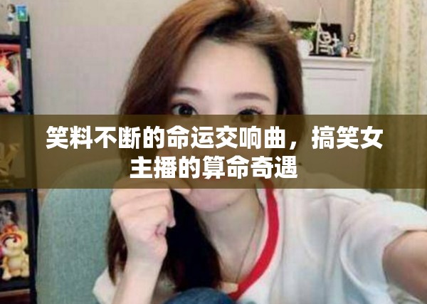 笑料不斷的命運交響曲，搞笑女主播的算命奇遇