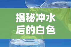 揭秘沖水后的白色絮狀物流出之謎