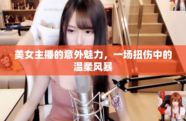 美女主播的意外魅力，一場(chǎng)扭傷中的溫柔風(fēng)暴