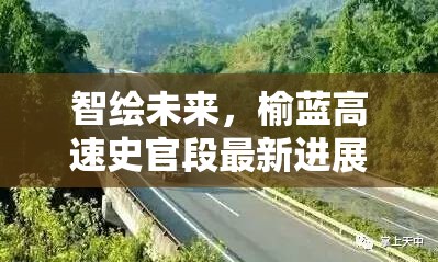 智繪未來，榆藍高速史官段最新進展開啟暢通無阻的交通新篇章