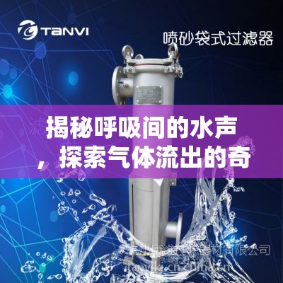 揭秘呼吸間的水聲，探索氣體流出的奇妙現(xiàn)象