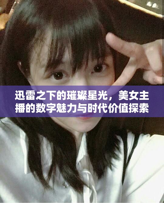 迅雷之下的璀璨星光，美女主播的數(shù)字魅力與時(shí)代價(jià)值探索