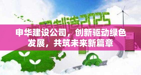 申華建設公司，創(chuàng)新驅(qū)動綠色發(fā)展，共筑未來新篇章