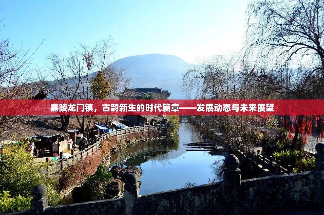 嘉陵龍門(mén)鎮(zhèn)，古韻新生的時(shí)代篇章——發(fā)展動(dòng)態(tài)與未來(lái)展望
