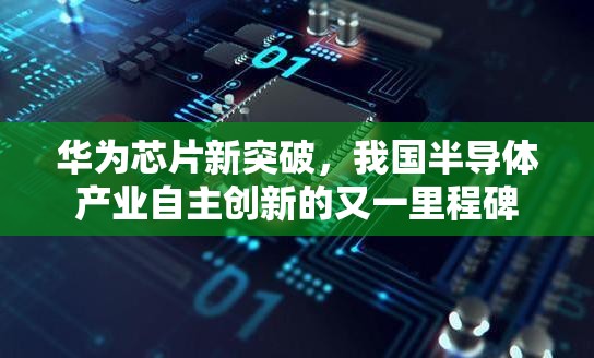 華為芯片新突破，我國半導(dǎo)體產(chǎn)業(yè)自主創(chuàng)新的又一里程碑