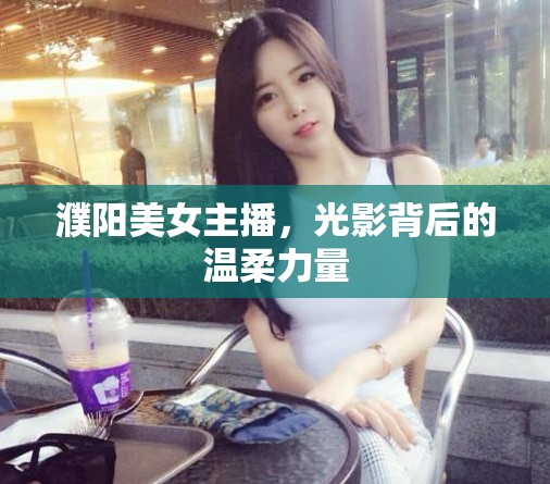 濮陽(yáng)美女主播，光影背后的溫柔力量