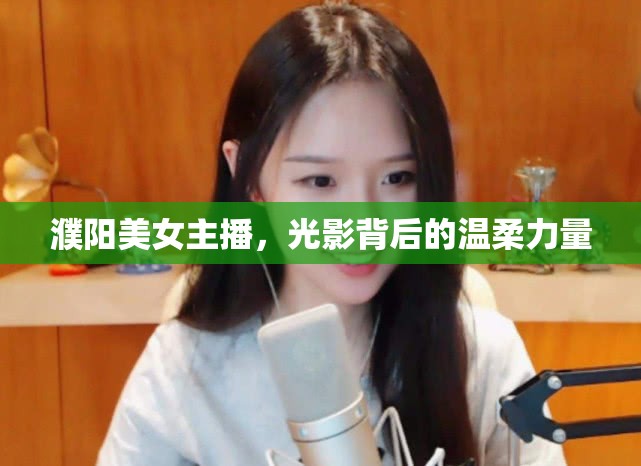 濮陽(yáng)美女主播，光影背后的溫柔力量