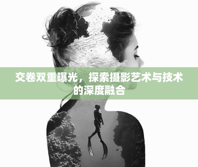 交卷雙重曝光，探索攝影藝術(shù)與技術(shù)的深度融合
