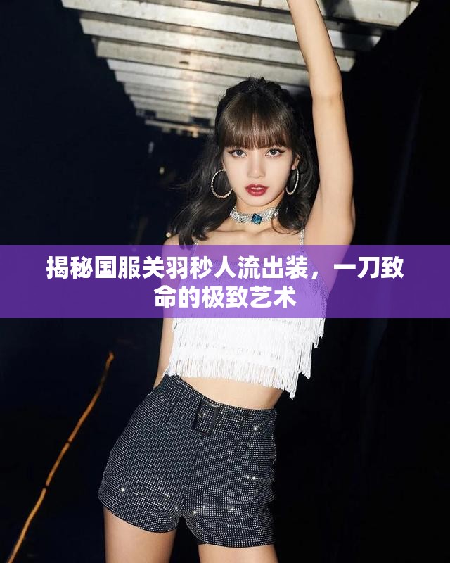 揭秘國(guó)服關(guān)羽秒人流出裝，一刀致命的極致藝術(shù)
