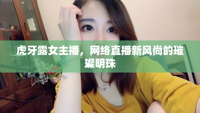 虎牙露女主播，網(wǎng)絡(luò)直播新風(fēng)尚的璀璨明珠