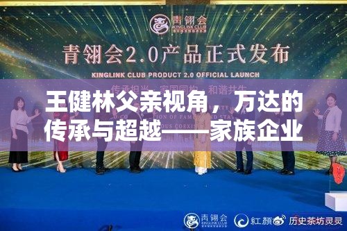 王健林父親視角，萬達(dá)的傳承與超越——家族企業(yè)精神的最新動態(tài)