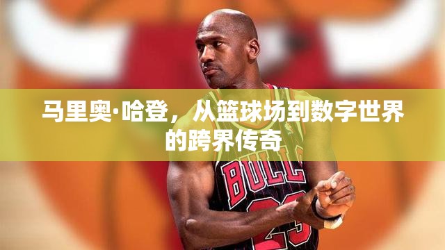 馬里奧·哈登，從籃球場到數(shù)字世界的跨界傳奇