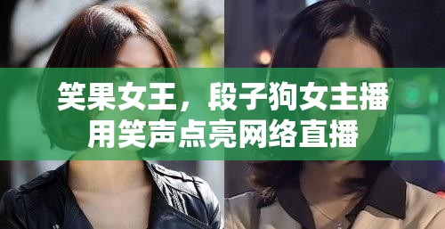 笑果女王，段子狗女主播用笑聲點亮網(wǎng)絡(luò)直播