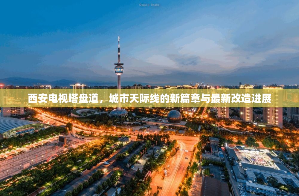 西安電視塔盤道，城市天際線的新篇章與最新改造進(jìn)展