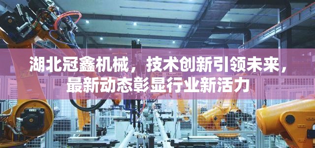 湖北冠鑫機械，技術(shù)創(chuàng)新引領(lǐng)未來，最新動態(tài)彰顯行業(yè)新活力