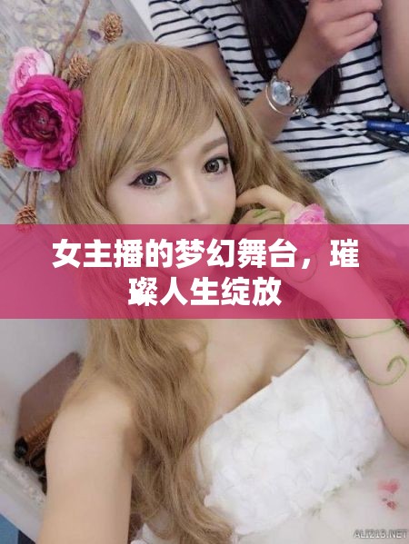 女主播的夢幻舞臺(tái)，璀璨人生綻放