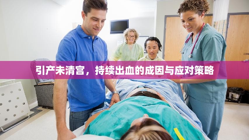 引產(chǎn)未清宮，持續(xù)出血的成因與應(yīng)對策略