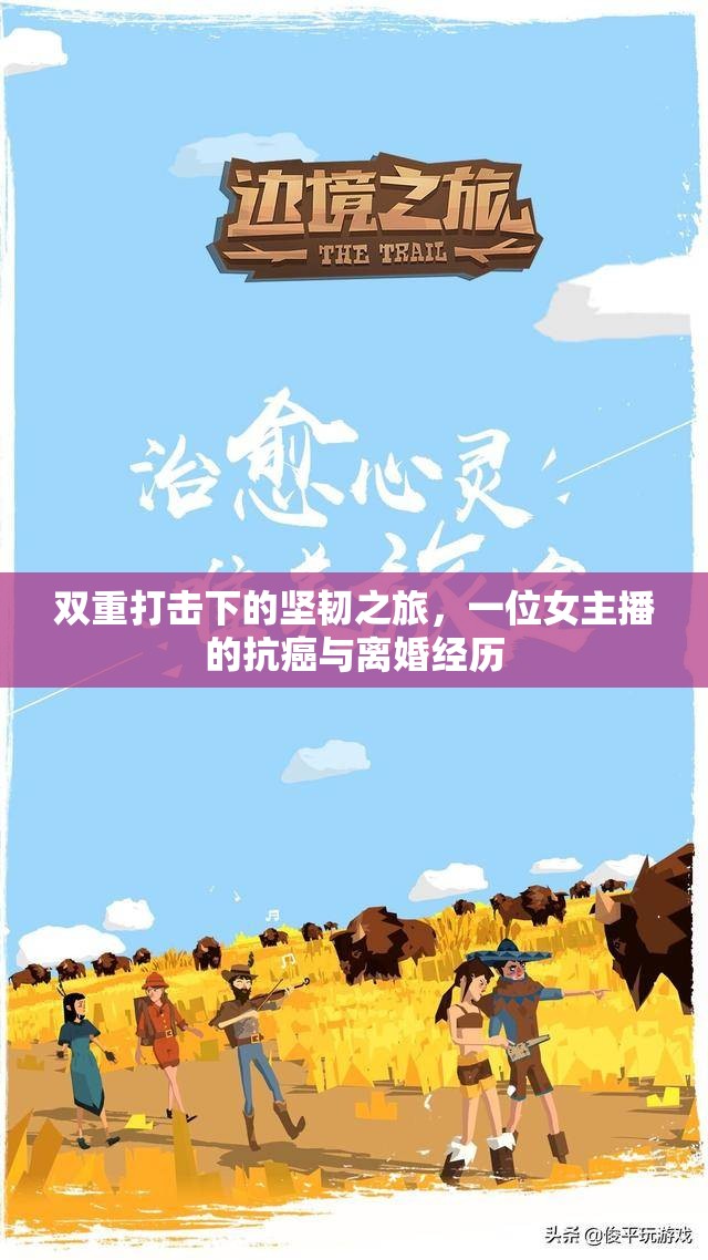 雙重打擊下的堅韌之旅，一位女主播的抗癌與離婚經(jīng)歷