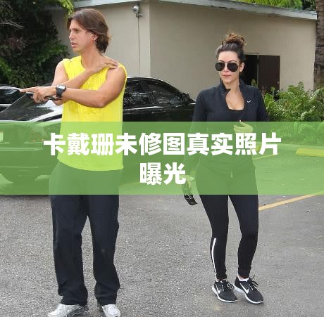 卡戴珊未修圖真實(shí)照片曝光