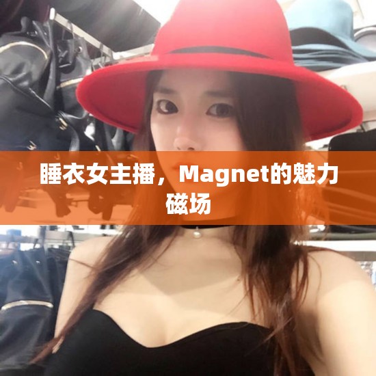 睡衣女主播，Magnet的魅力磁場