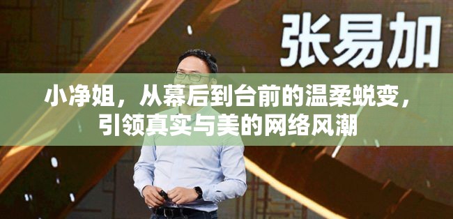 小凈姐，從幕后到臺前的溫柔蛻變，引領(lǐng)真實與美的網(wǎng)絡(luò)風(fēng)潮