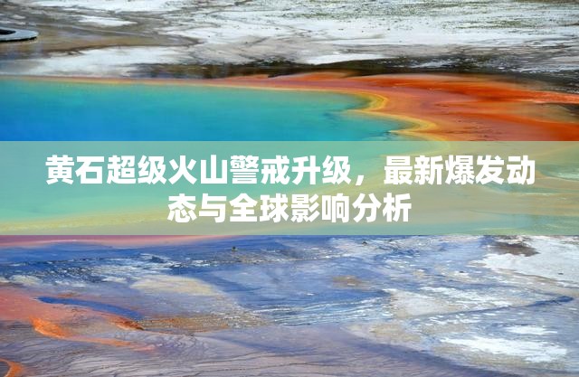 黃石超級(jí)火山警戒升級(jí)，最新爆發(fā)動(dòng)態(tài)與全球影響分析