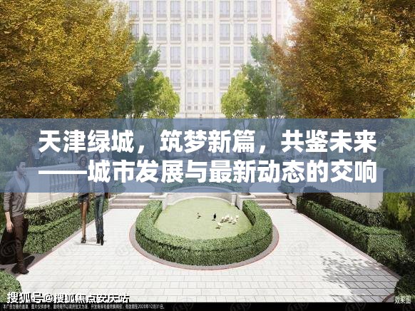 天津綠城，筑夢(mèng)新篇，共鑒未來——城市發(fā)展與最新動(dòng)態(tài)的交響曲
