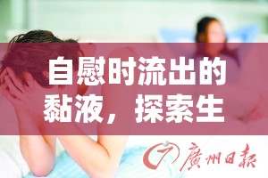 自慰時(shí)流出的黏液，探索生理現(xiàn)象與健康關(guān)系的奧秘