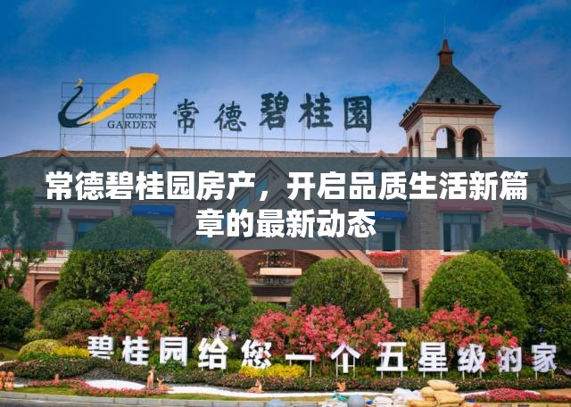 常德碧桂園房產(chǎn)，開啟品質(zhì)生活新篇章的最新動(dòng)態(tài)