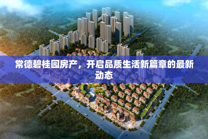 常德碧桂園房產(chǎn)，開啟品質(zhì)生活新篇章的最新動(dòng)態(tài)