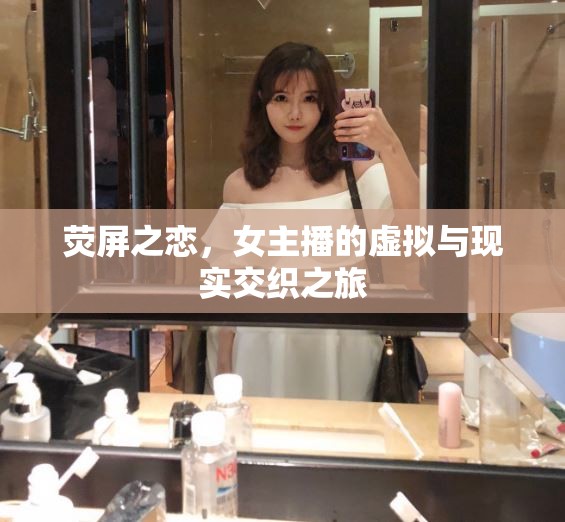 熒屏之戀，女主播的虛擬與現(xiàn)實交織之旅