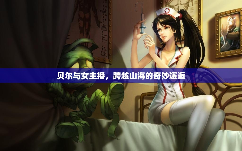 貝爾與女主播，跨越山海的奇妙邂逅