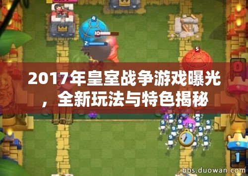 2017年皇室戰(zhàn)爭(zhēng)游戲曝光，全新玩法與特色揭秘