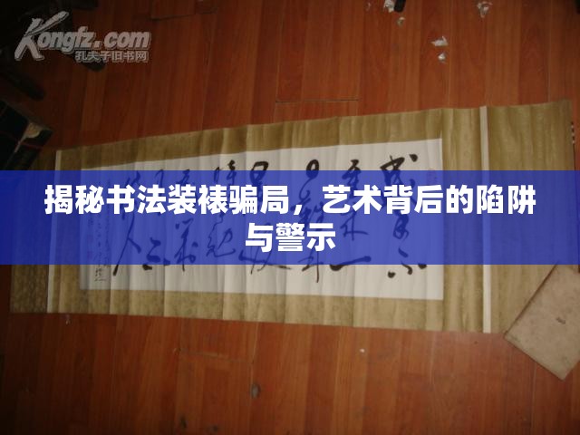揭秘書法裝裱騙局，藝術(shù)背后的陷阱與警示